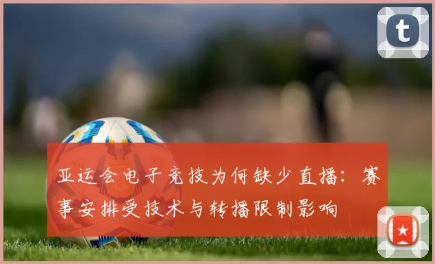 亚运会电子竞技为何缺少直播：赛事安排受技术与转播限制影响