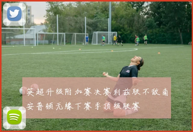 英超升级附加赛决赛利兹联不敌南安普顿无缘下赛季顶级联赛