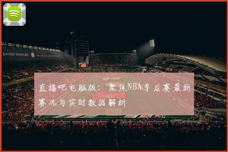 直播吧电脑版:聚焦NBA季后赛最新赛况与实时数据解析