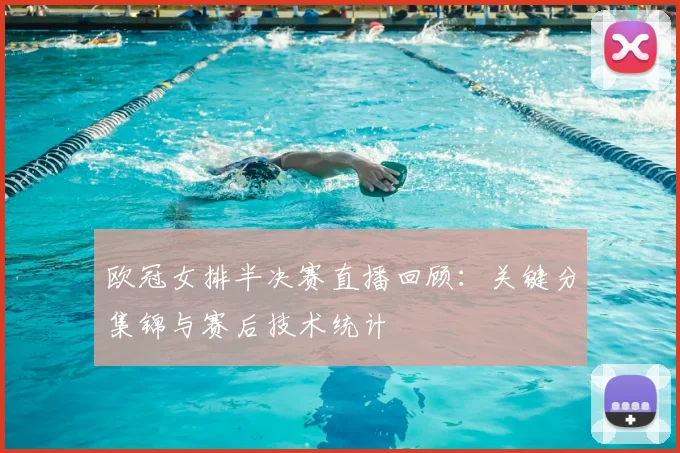欧冠女排半决赛直播回顾：关键分集锦与赛后技术统计
