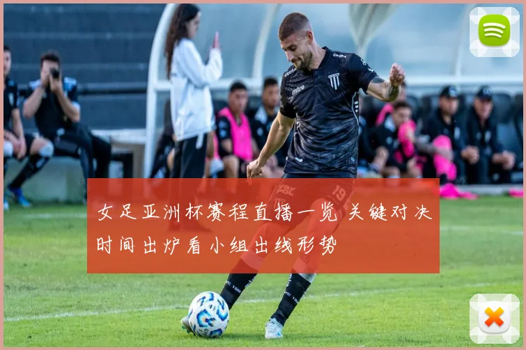 女足亚洲杯赛程直播一览 关键对决时间出炉看小组出线形势