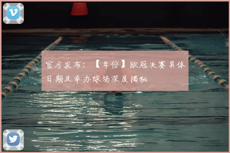 官方发布：【年份】欧冠决赛具体日期及举办球场深度揭秘