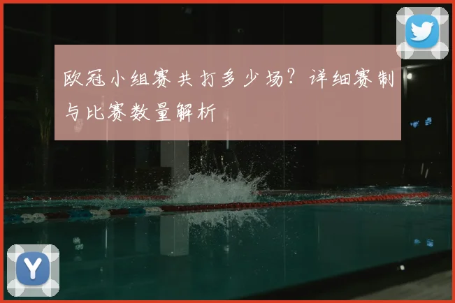 欧冠小组赛共打多少场？详细赛制与比赛数量解析